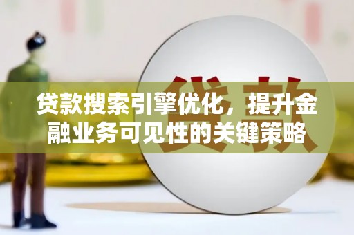 冕宁贷款搜索引擎优化，提升金融业务可见性的关键策略