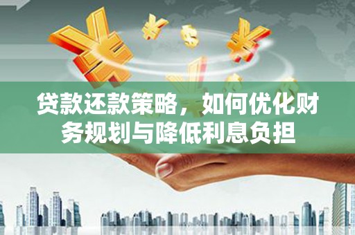 冕宁贷款还款策略，如何优化财务规划与降低利息负担