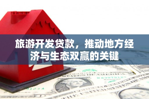 冕宁旅游开发贷款，推动地方经济与生态双赢的关键