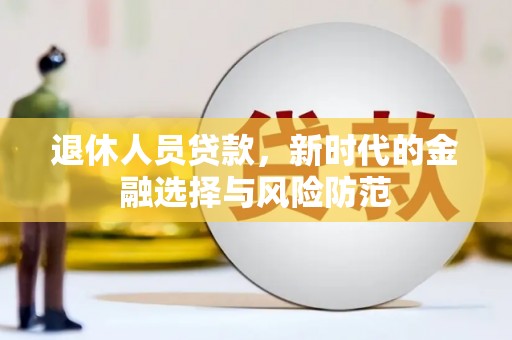 冕宁退休人员贷款，新时代的金融选择与风险防范
