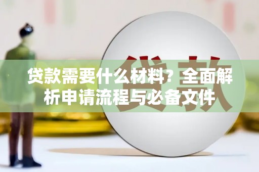 冕宁贷款需要什么材料？全面解析申请流程与必备文件