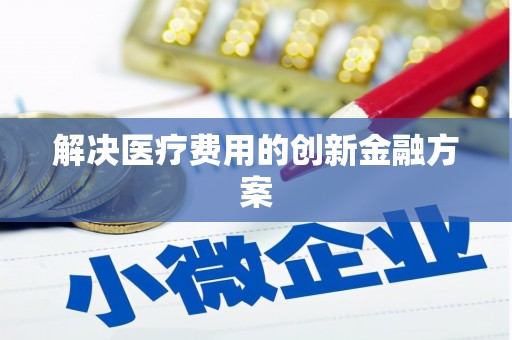 冕宁解决医疗费用的创新金融方案