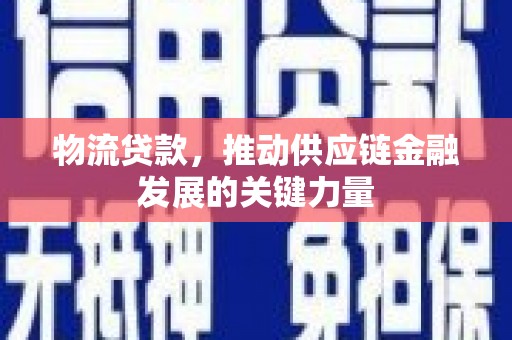 冕宁物流贷款，推动供应链金融发展的关键力量