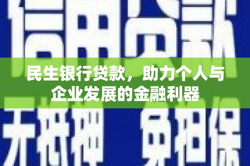 冕宁民生银行贷款，助力个人与企业发展的金融利器