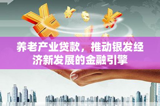 冕宁养老产业贷款，推动银发经济新发展的金融引擎