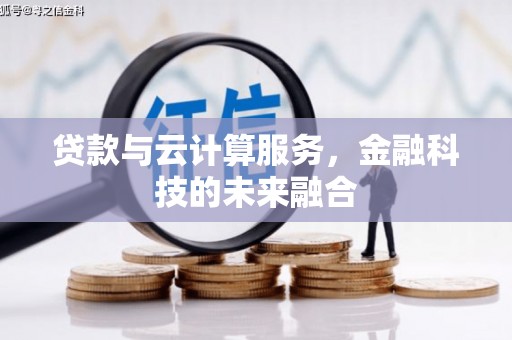 冕宁贷款与云计算服务，金融科技的未来融合