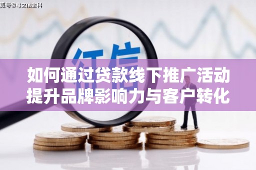 冕宁如何通过贷款线下推广活动提升品牌影响力与客户转化率