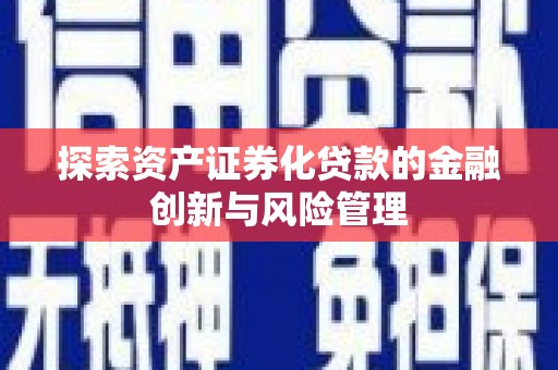 冕宁探索资产证券化贷款的金融创新与风险管理