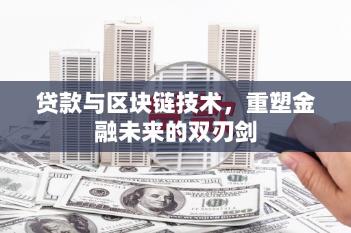 冕宁贷款与区块链技术，重塑金融未来的双刃剑