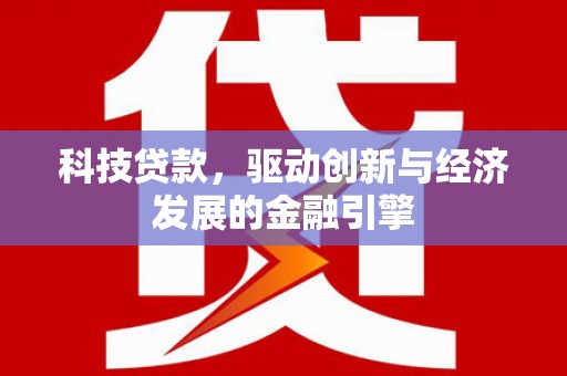 冕宁科技贷款，驱动创新与经济发展的金融引擎