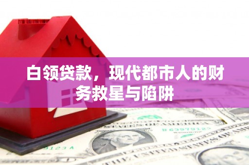 冕宁白领贷款，现代都市人的财务救星与陷阱