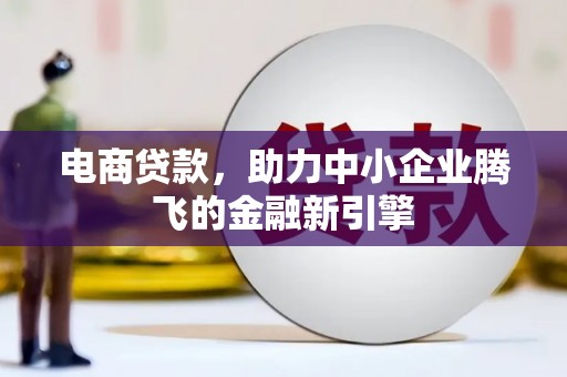 冕宁电商贷款，助力中小企业腾飞的金融新引擎