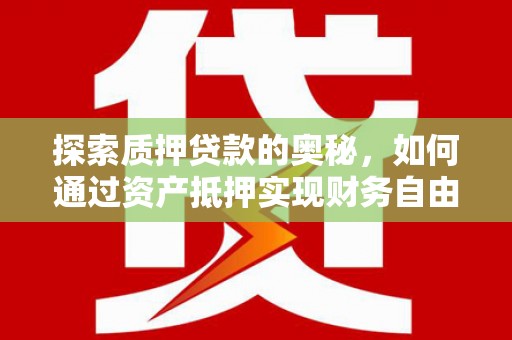 冕宁探索质押贷款的奥秘，如何通过资产抵押实现财务自由
