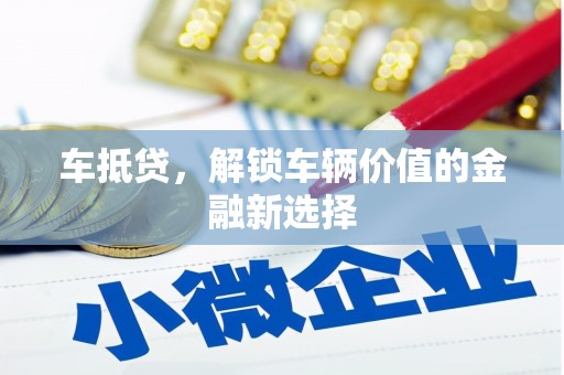 冕宁车抵贷，解锁车辆价值的金融新选择