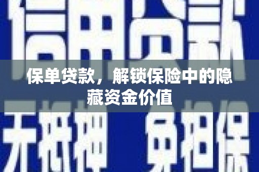 冕宁保单贷款，解锁保险中的隐藏资金价值