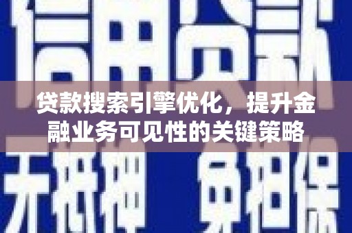 冕宁贷款搜索引擎优化，提升金融业务可见性的关键策略