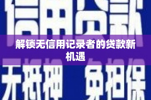 冕宁解锁无信用记录者的贷款新机遇