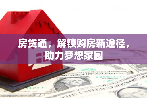 冕宁房贷通，解锁购房新途径，助力梦想家园