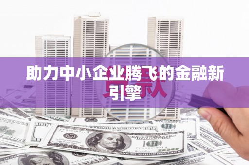 冕宁助力中小企业腾飞的金融新引擎