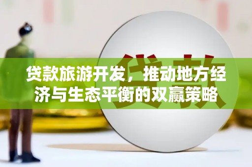 冕宁贷款旅游开发，推动地方经济与生态平衡的双赢策略