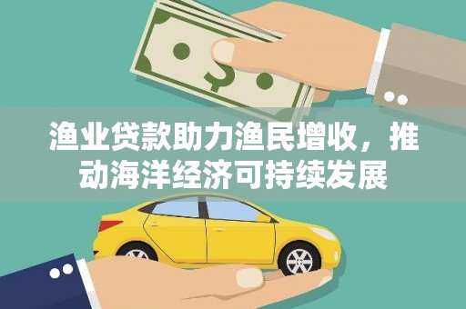 冕宁渔业贷款助力渔民增收，推动海洋经济可持续发展