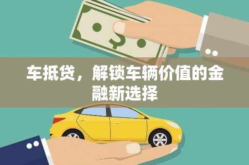 冕宁车抵贷，解锁车辆价值的金融新选择