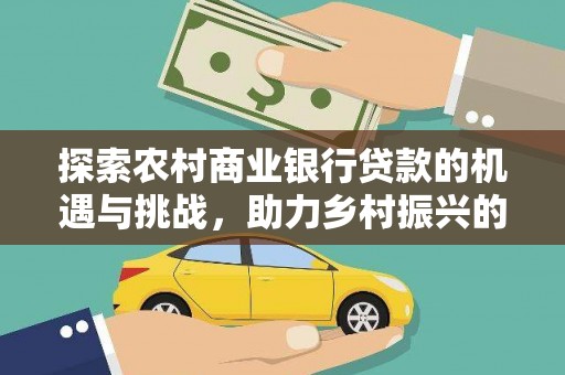 冕宁探索农村商业银行贷款的机遇与挑战，助力乡村振兴的金融引擎