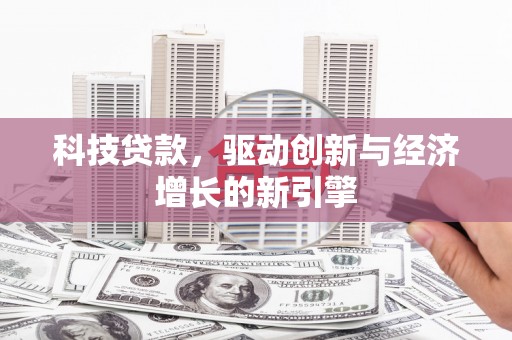 冕宁科技贷款，驱动创新与经济增长的新引擎