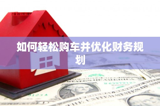 冕宁如何轻松购车并优化财务规划
