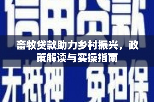 冕宁畜牧贷款助力乡村振兴，政策解读与实操指南