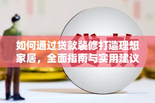冕宁如何通过贷款装修打造理想家居，全面指南与实用建议