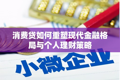 冕宁消费贷如何重塑现代金融格局与个人理财策略