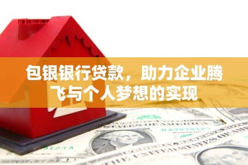 冕宁包银银行贷款，助力企业腾飞与个人梦想的实现
