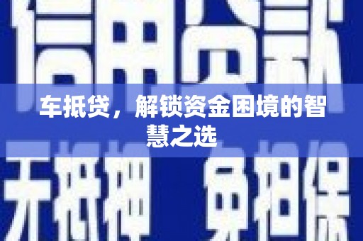冕宁车抵贷，解锁资金困境的智慧之选