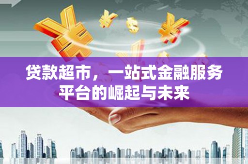 冕宁贷款超市，一站式金融服务平台的崛起与未来