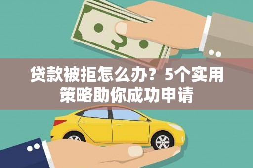 冕宁贷款被拒怎么办？5个实用策略助你成功申请