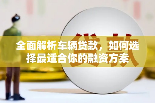 冕宁全面解析车辆贷款，如何选择最适合你的融资方案