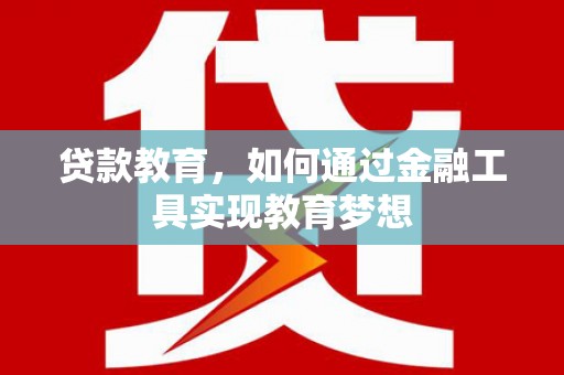 冕宁贷款教育，如何通过金融工具实现教育梦想