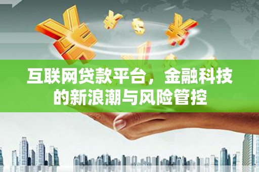 冕宁互联网贷款平台，金融科技的新浪潮与风险管控