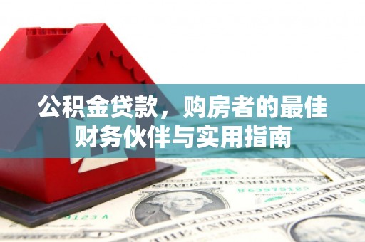冕宁公积金贷款，购房者的最佳财务伙伴与实用指南