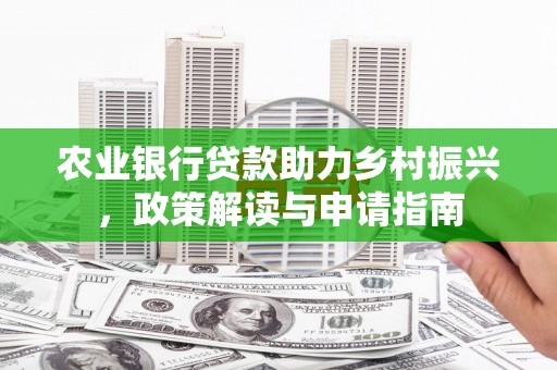 冕宁农业银行贷款助力乡村振兴，政策解读与申请指南