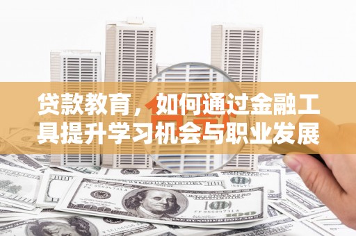 冕宁贷款教育，如何通过金融工具提升学习机会与职业发展