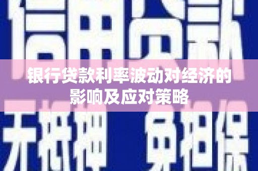 冕宁银行贷款利率波动对经济的影响及应对策略