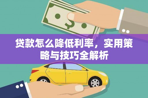 冕宁贷款怎么降低利率，实用策略与技巧全解析