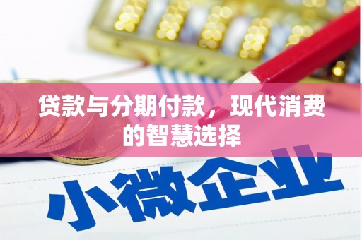 冕宁贷款与分期付款，现代消费的智慧选择