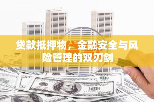 冕宁贷款抵押物，金融安全与风险管理的双刃剑