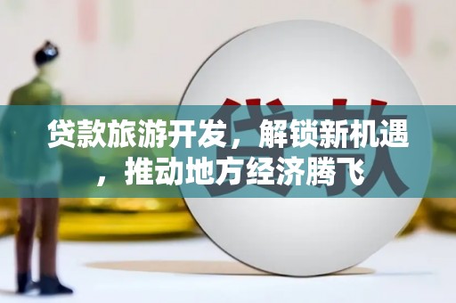 冕宁贷款旅游开发，解锁新机遇，推动地方经济腾飞