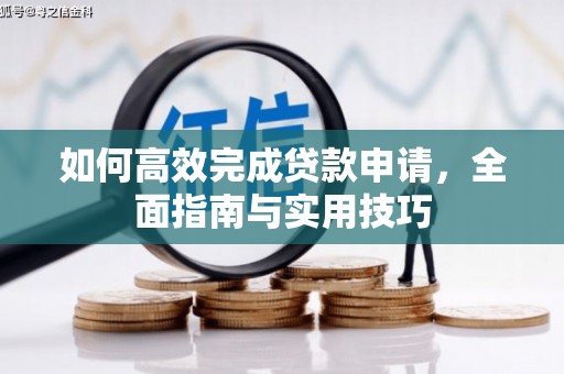 冕宁如何高效完成贷款申请，全面指南与实用技巧