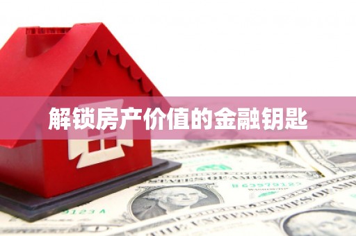 冕宁解锁房产价值的金融钥匙