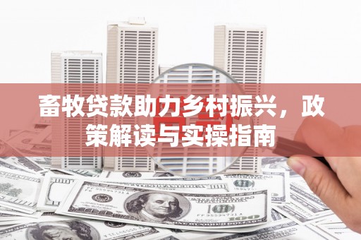 冕宁畜牧贷款助力乡村振兴，政策解读与实操指南